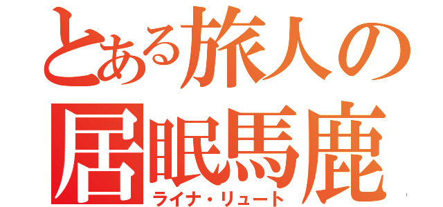 とある旅人の居眠馬鹿（ライナ・リュート）