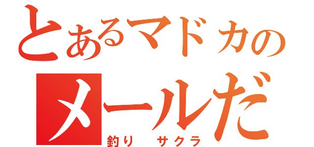 とあるマドカのメールだよ（釣り　サクラ）