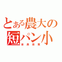 とある農大の短パン小僧（吉良忠寛）