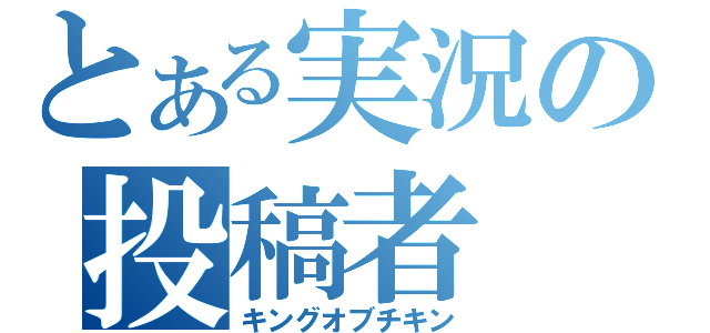 とある実況の投稿者（キングオブチキン）