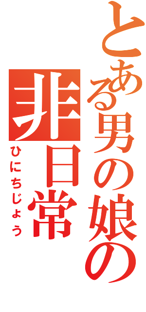 とある男の娘の非日常（ひにちじょう）