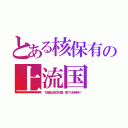 とある核保有の上流国（下流国は貧乏奴隷。南アも核保有！）