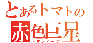 とあるトマトの赤色巨星（トマティーナ）