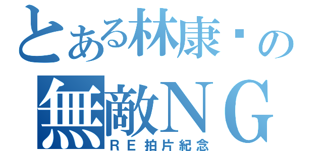 とある林康彥の無敵ＮＧ（ＲＥ拍片紀念）