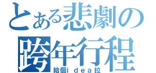 とある悲劇の跨年行程（給個ｉｄｅａ拉）