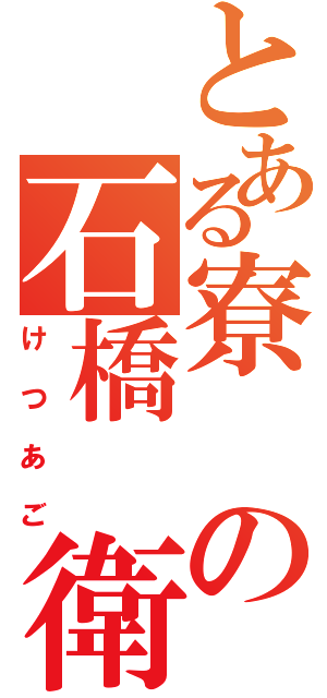 とある寮の石橋 衛（けつあご）