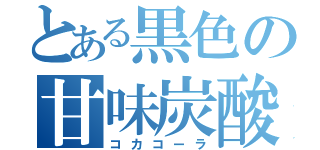 とある黒色の甘味炭酸（コカコーラ）