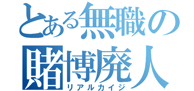 とある無職の賭博廃人（リアルカイジ）