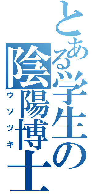 とある学生の陰陽博士（ウソツキ）