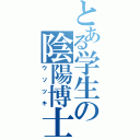 とある学生の陰陽博士（ウソツキ）