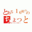 とある１６組ののちょっとガクト（スーパースター）