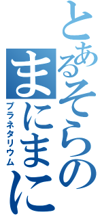 とあるそらのまにまに（プラネタリウム）