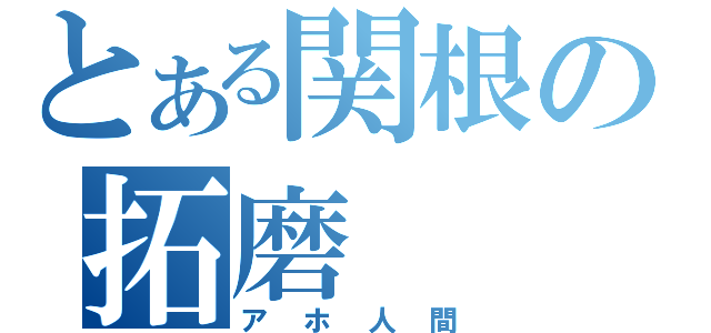 とある関根の拓磨（アホ人間）