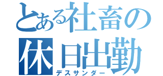 とある社畜の休日出勤（デスサンダー）