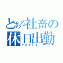 とある社畜の休日出勤（デスサンダー）