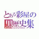 とある彩屋の黒歴史集（セイチョウキロク）