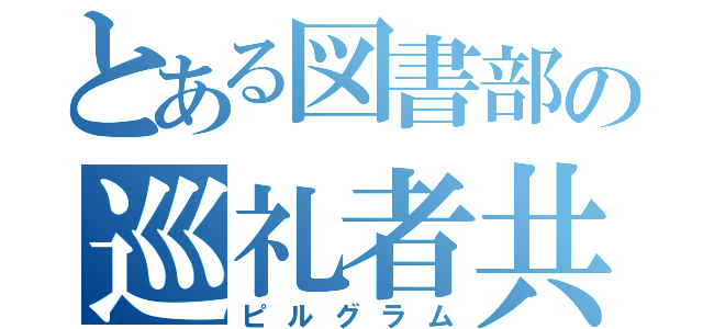 とある図書部の巡礼者共（ピルグラム）