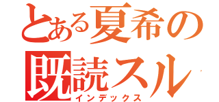 とある夏希の既読スルーー（インデックス）