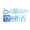 とある部活の登校拒否（引きこもりん）