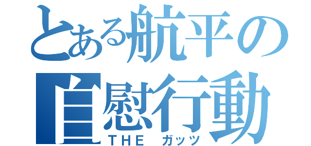 とある航平の自慰行動（ＴＨＥ　ガッツ）