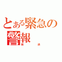 とある緊急の警報（放送）