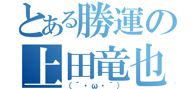 とある勝運の上田竜也（（´・ω・｀））