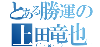 とある勝運の上田竜也（（´・ω・｀））