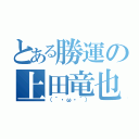 とある勝運の上田竜也（（´・ω・｀））