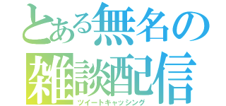 とある無名の雑談配信（ツイートキャッシング）