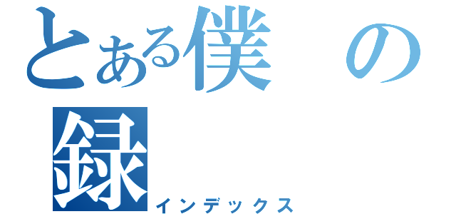 とある僕の録（インデックス）