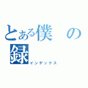 とある僕の録（インデックス）