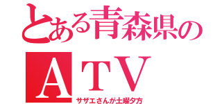 とある青森県のＡＴＶ（サザエさんが土曜夕方）