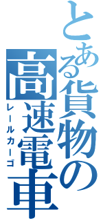 とある貨物の高速電車（レールカーゴ）