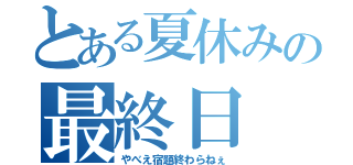 とある夏休みの最終日（やべえ宿題終わらねぇ）