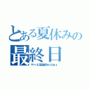 とある夏休みの最終日（やべえ宿題終わらねぇ）