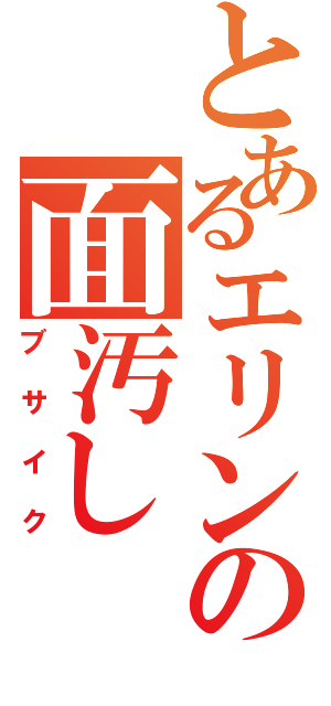 とあるエリンの面汚し（ブサイク）