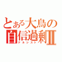 とある大鳥の自信過剰Ⅱ（ナルシスト）