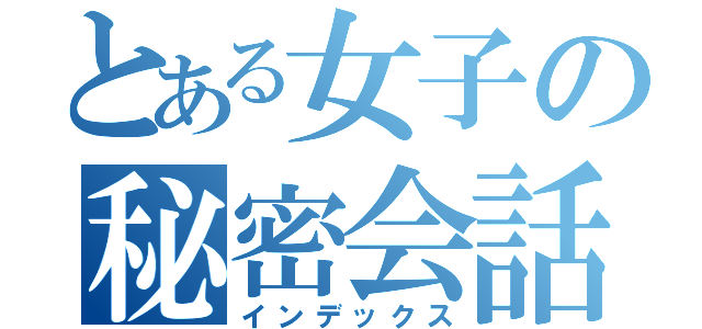 とある女子の秘密会話（インデックス）