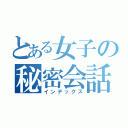 とある女子の秘密会話（インデックス）