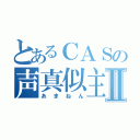 とあるＣＡＳの声真似主Ⅱ（あまねん）