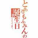 とあるもふみんの誕生日（ハッピーバースデー）