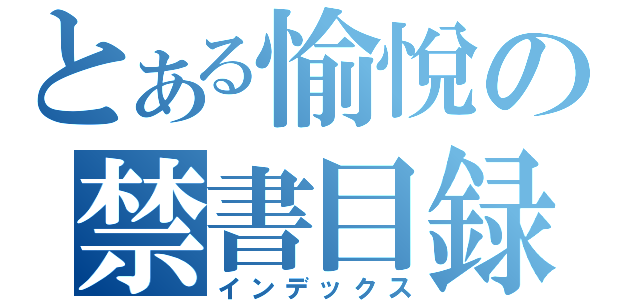 とある愉悅の禁書目録（インデックス）