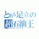 とある足立の超石油王（オイルマネー）