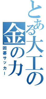 とある大工の金の力（囲碁サッカー）