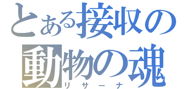 とある接収の動物の魂（リサーナ）
