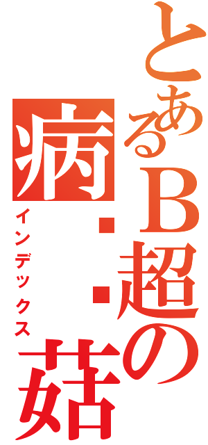 とあるＢ超の病娇蘑菇（インデックス）