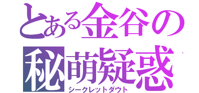 とある金谷の秘萌疑惑（シークレットダウト）