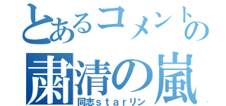 とあるコメントの粛清の嵐（同志ｓｔａｒリン）