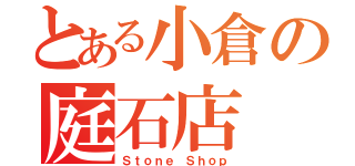 とある小倉の庭石店（Ｓｔｏｎｅ Ｓｈｏｐ）