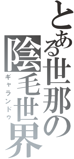 とある世那の陰毛世界（ギャランドゥ）